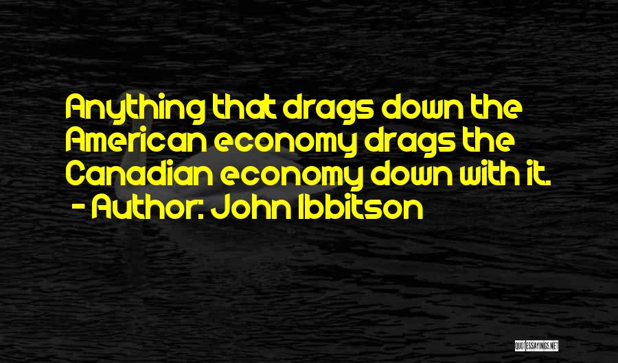 John Ibbitson Quotes: Anything That Drags Down The American Economy Drags The Canadian Economy Down With It.