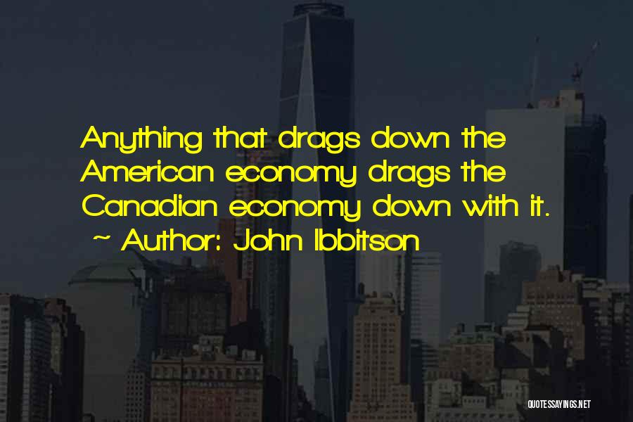 John Ibbitson Quotes: Anything That Drags Down The American Economy Drags The Canadian Economy Down With It.