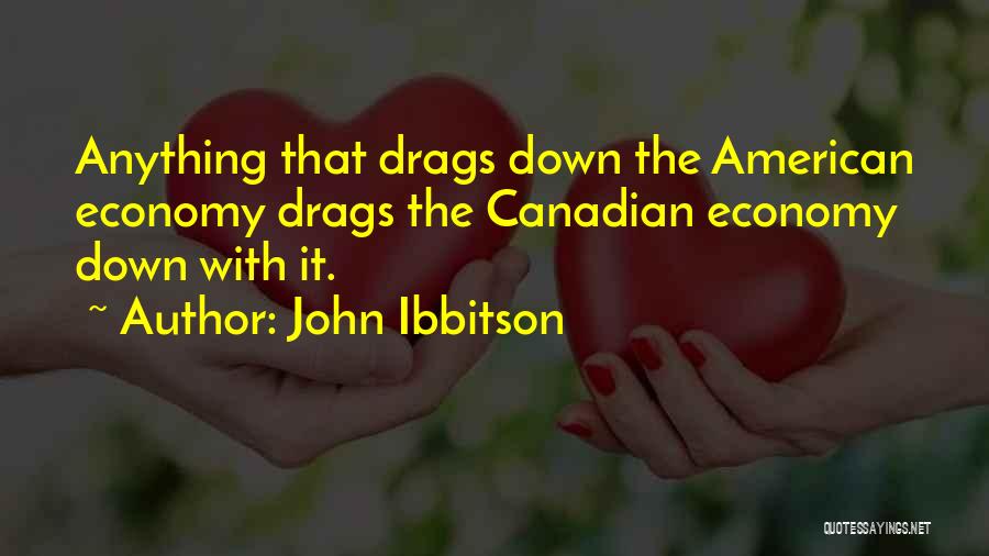 John Ibbitson Quotes: Anything That Drags Down The American Economy Drags The Canadian Economy Down With It.