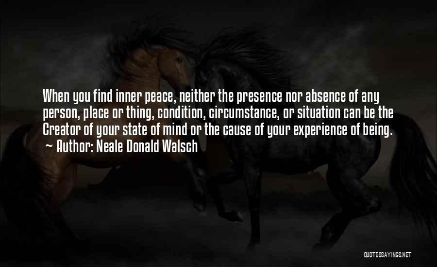 Neale Donald Walsch Quotes: When You Find Inner Peace, Neither The Presence Nor Absence Of Any Person, Place Or Thing, Condition, Circumstance, Or Situation