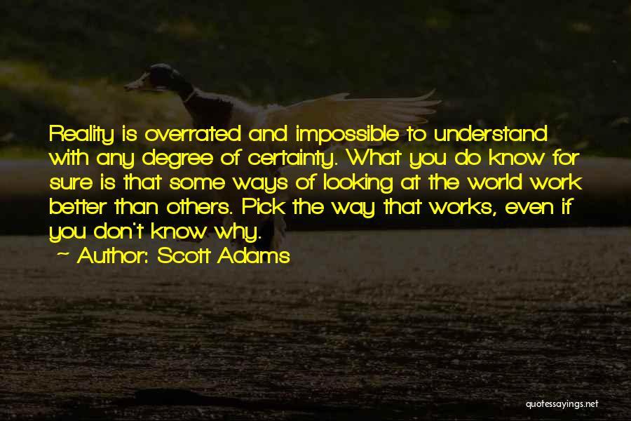 Scott Adams Quotes: Reality Is Overrated And Impossible To Understand With Any Degree Of Certainty. What You Do Know For Sure Is That