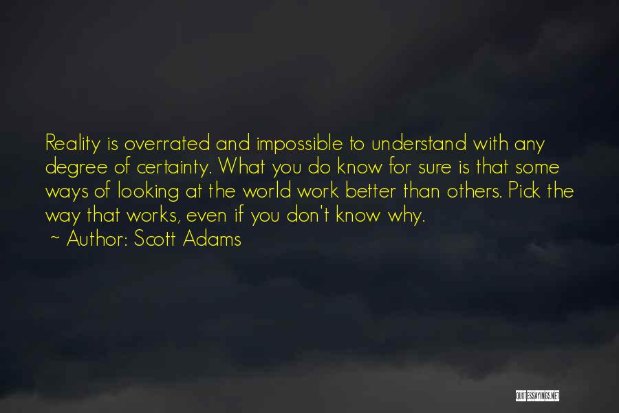 Scott Adams Quotes: Reality Is Overrated And Impossible To Understand With Any Degree Of Certainty. What You Do Know For Sure Is That