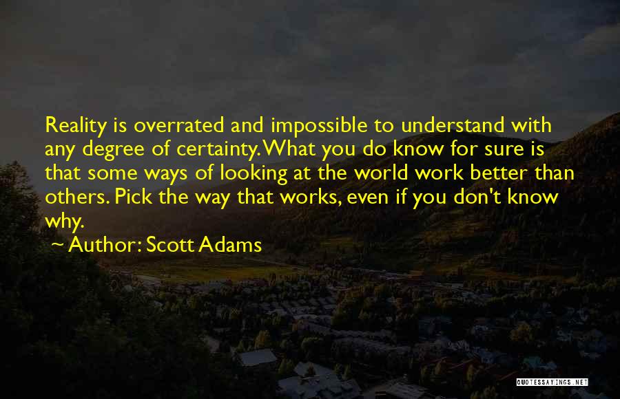 Scott Adams Quotes: Reality Is Overrated And Impossible To Understand With Any Degree Of Certainty. What You Do Know For Sure Is That