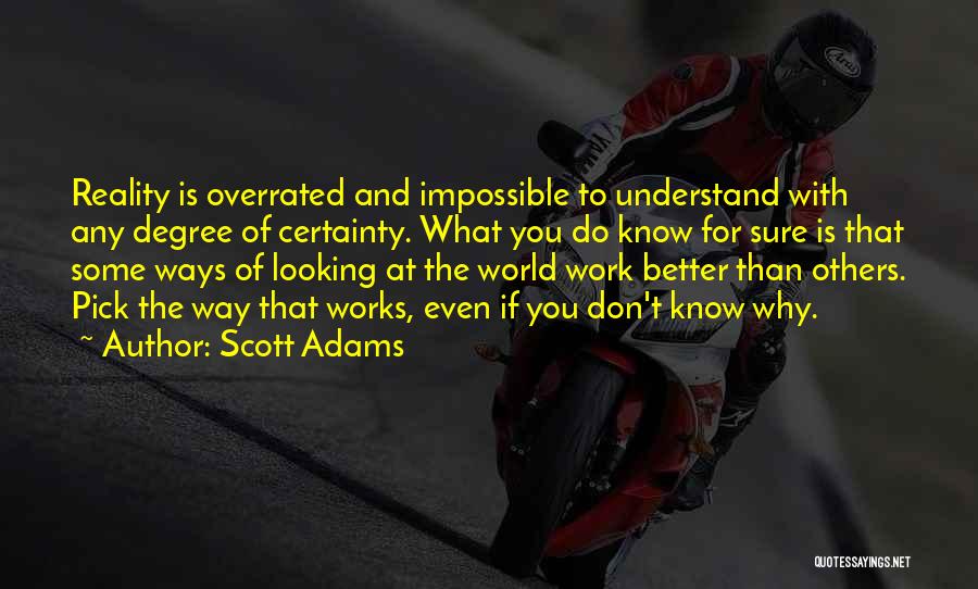 Scott Adams Quotes: Reality Is Overrated And Impossible To Understand With Any Degree Of Certainty. What You Do Know For Sure Is That