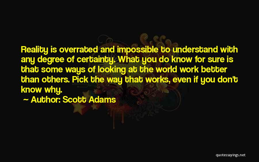 Scott Adams Quotes: Reality Is Overrated And Impossible To Understand With Any Degree Of Certainty. What You Do Know For Sure Is That