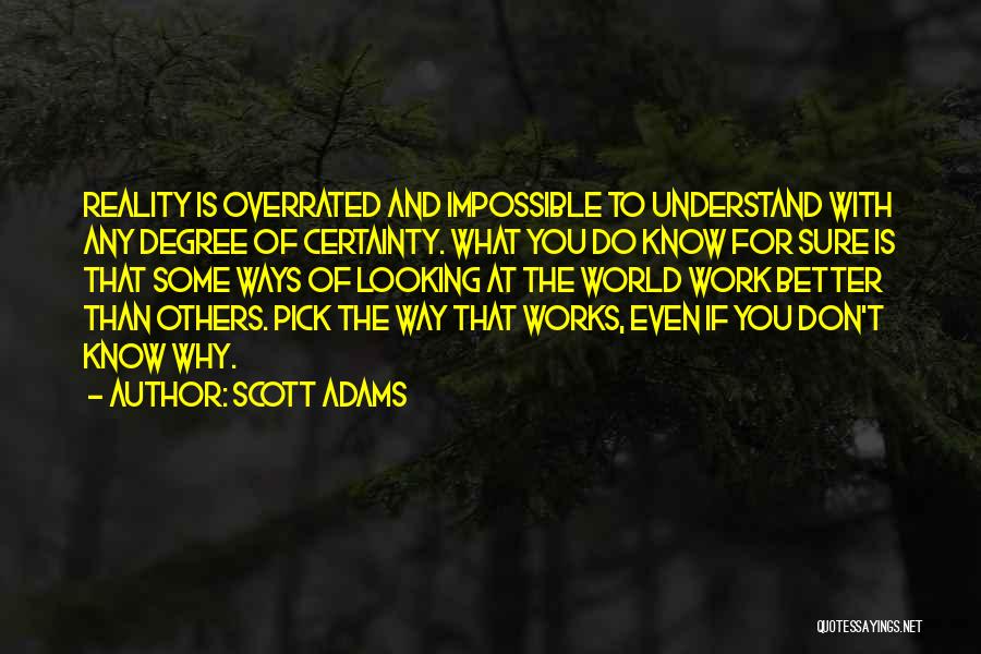 Scott Adams Quotes: Reality Is Overrated And Impossible To Understand With Any Degree Of Certainty. What You Do Know For Sure Is That