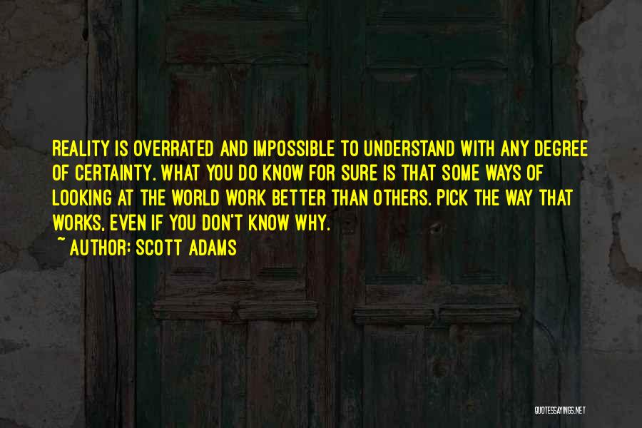 Scott Adams Quotes: Reality Is Overrated And Impossible To Understand With Any Degree Of Certainty. What You Do Know For Sure Is That