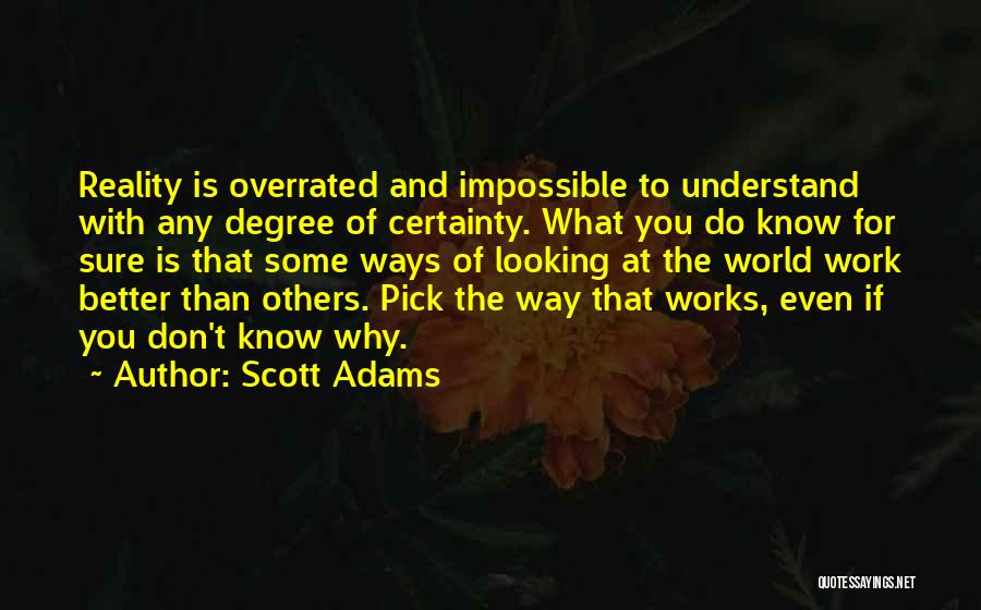 Scott Adams Quotes: Reality Is Overrated And Impossible To Understand With Any Degree Of Certainty. What You Do Know For Sure Is That