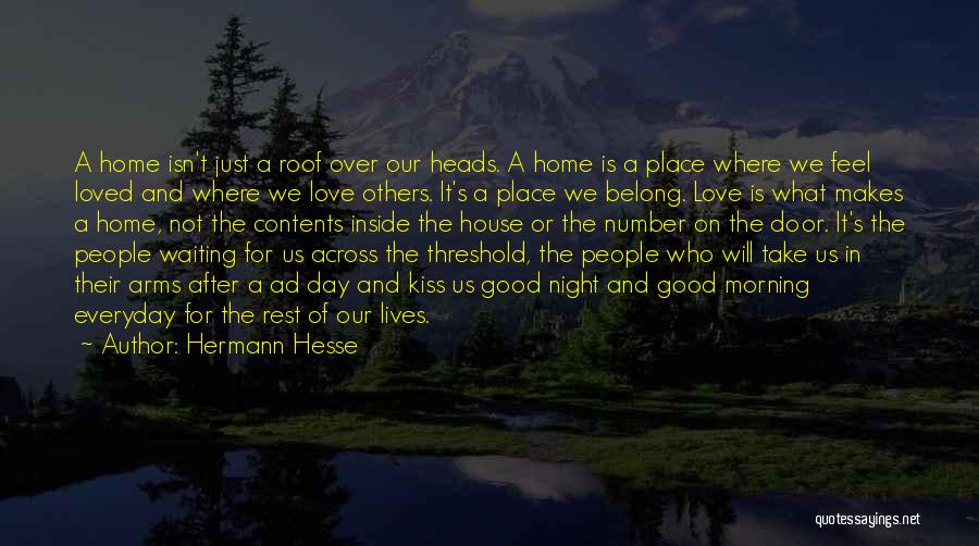 Hermann Hesse Quotes: A Home Isn't Just A Roof Over Our Heads. A Home Is A Place Where We Feel Loved And Where