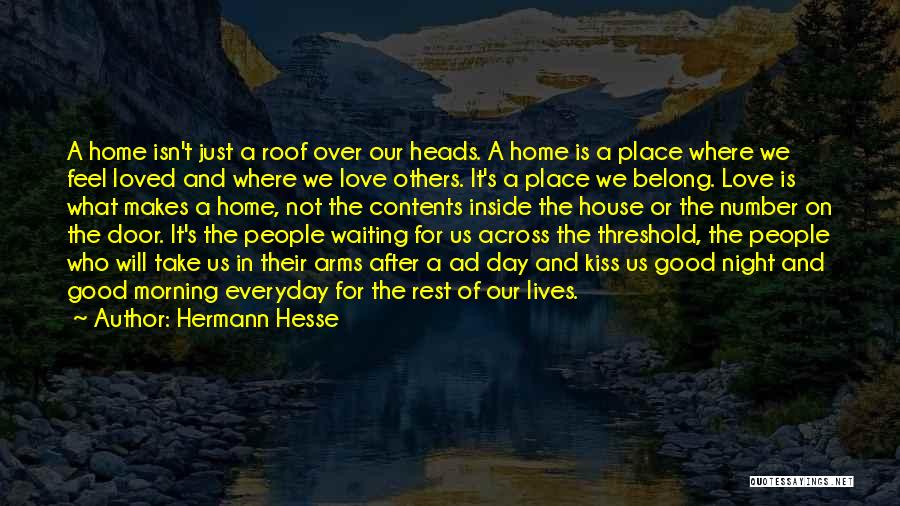 Hermann Hesse Quotes: A Home Isn't Just A Roof Over Our Heads. A Home Is A Place Where We Feel Loved And Where