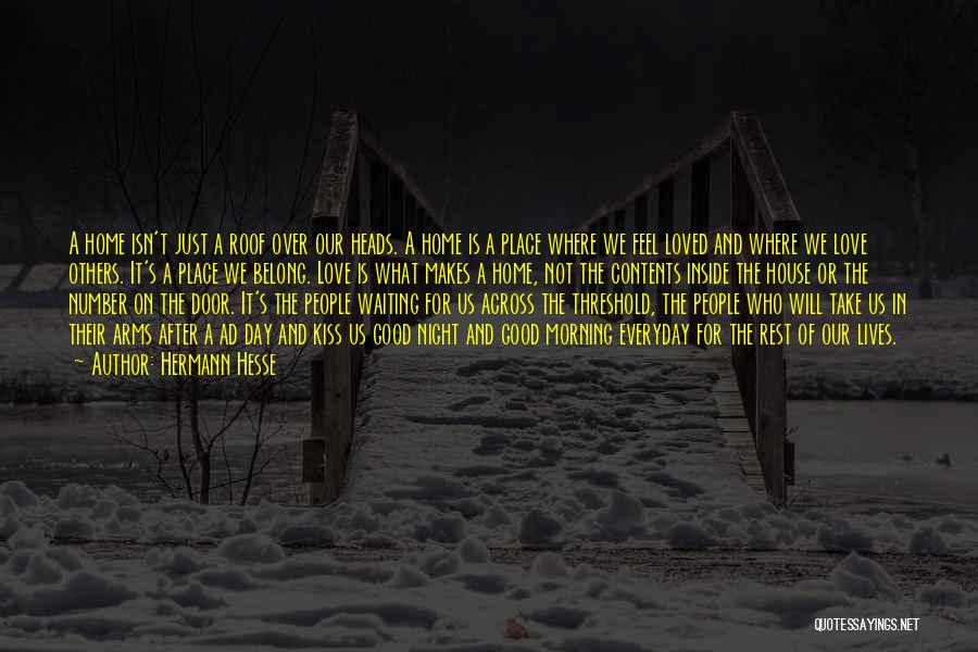 Hermann Hesse Quotes: A Home Isn't Just A Roof Over Our Heads. A Home Is A Place Where We Feel Loved And Where