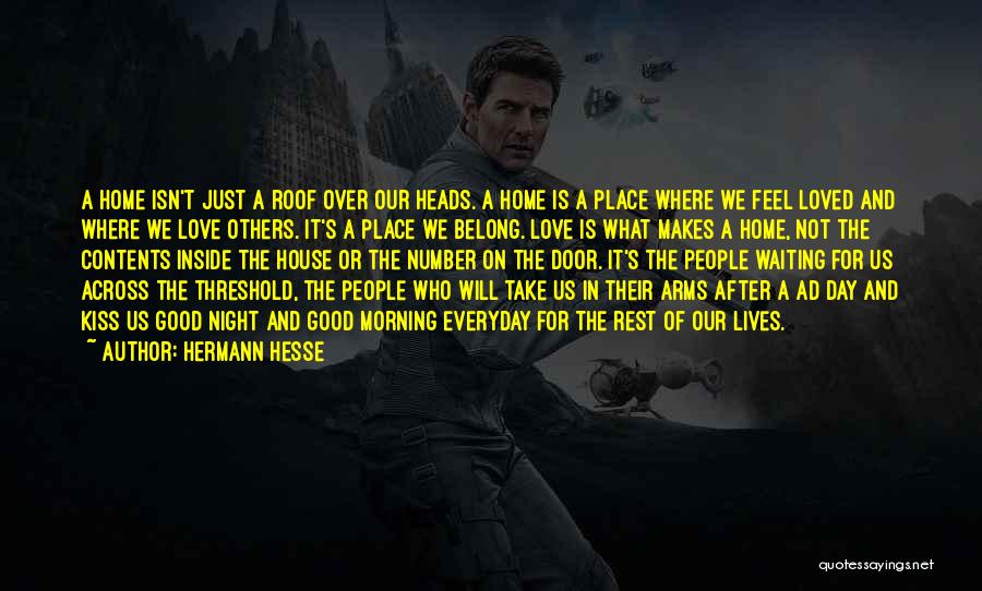 Hermann Hesse Quotes: A Home Isn't Just A Roof Over Our Heads. A Home Is A Place Where We Feel Loved And Where