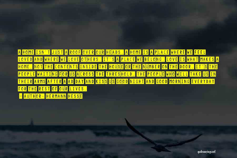 Hermann Hesse Quotes: A Home Isn't Just A Roof Over Our Heads. A Home Is A Place Where We Feel Loved And Where