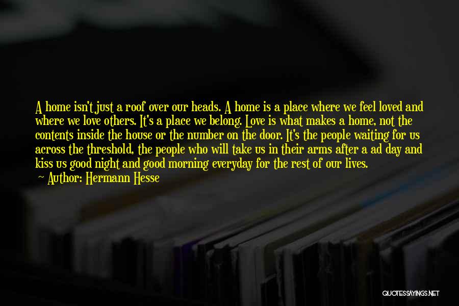 Hermann Hesse Quotes: A Home Isn't Just A Roof Over Our Heads. A Home Is A Place Where We Feel Loved And Where