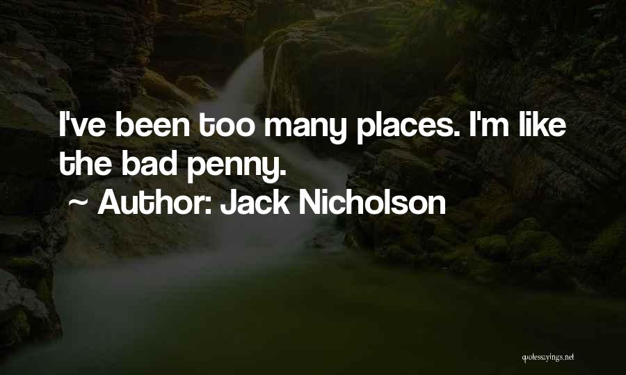 Jack Nicholson Quotes: I've Been Too Many Places. I'm Like The Bad Penny.