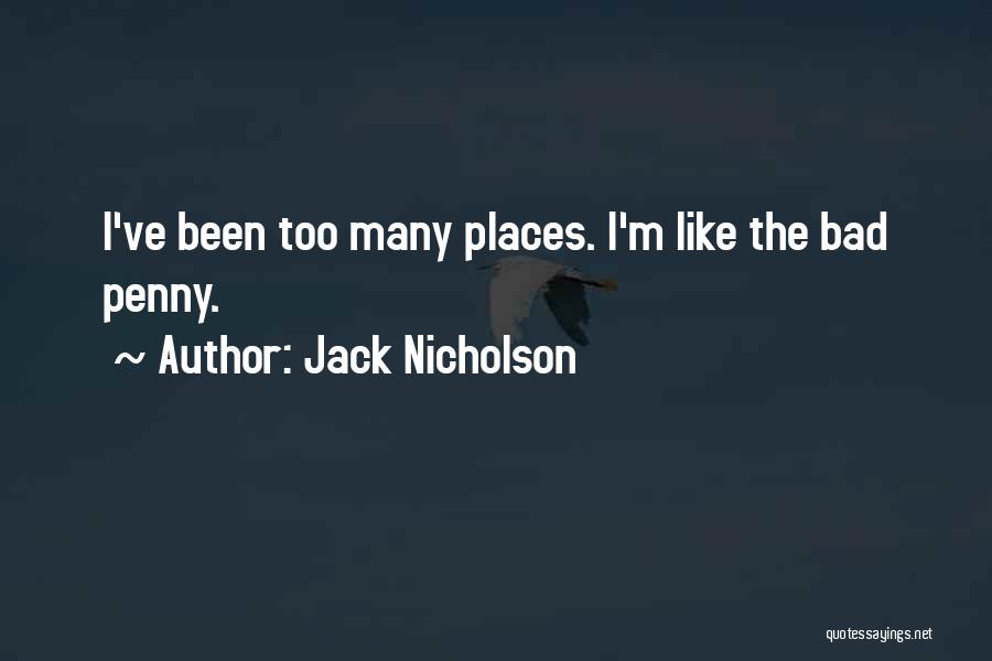 Jack Nicholson Quotes: I've Been Too Many Places. I'm Like The Bad Penny.