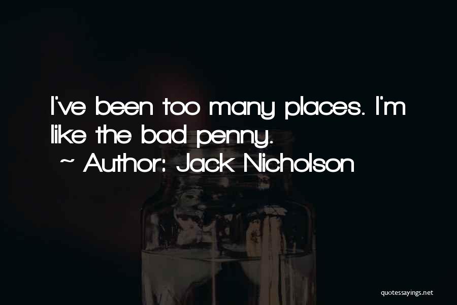 Jack Nicholson Quotes: I've Been Too Many Places. I'm Like The Bad Penny.