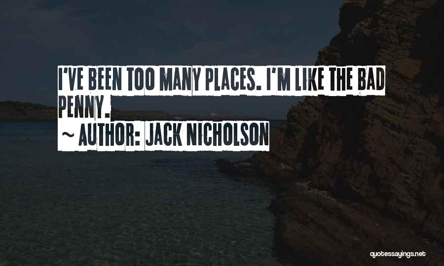 Jack Nicholson Quotes: I've Been Too Many Places. I'm Like The Bad Penny.