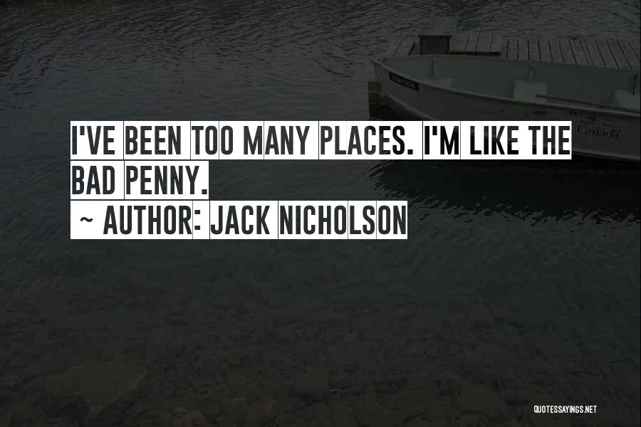 Jack Nicholson Quotes: I've Been Too Many Places. I'm Like The Bad Penny.