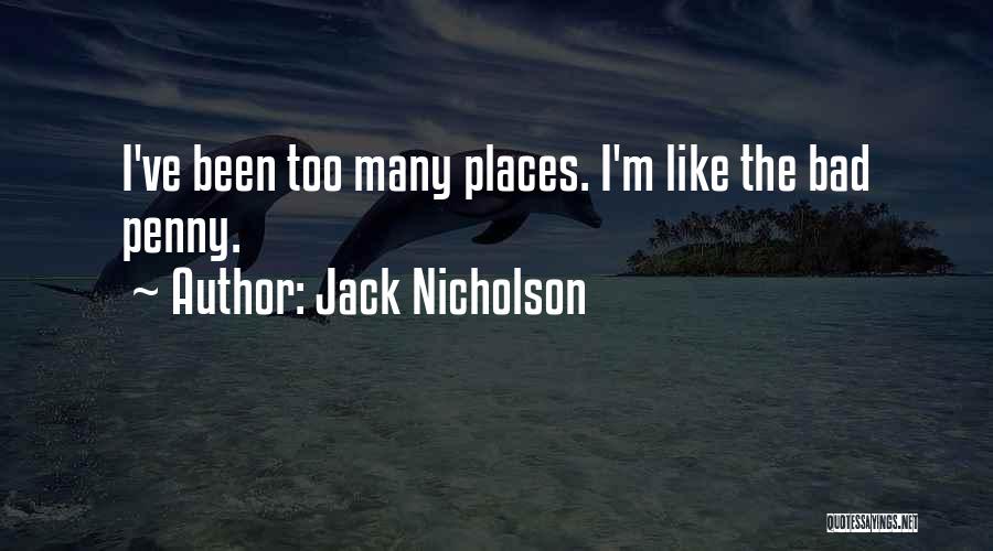 Jack Nicholson Quotes: I've Been Too Many Places. I'm Like The Bad Penny.