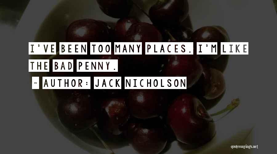 Jack Nicholson Quotes: I've Been Too Many Places. I'm Like The Bad Penny.
