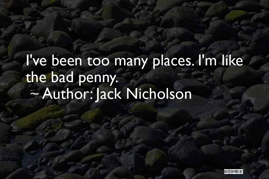 Jack Nicholson Quotes: I've Been Too Many Places. I'm Like The Bad Penny.