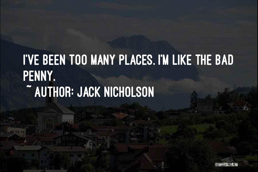 Jack Nicholson Quotes: I've Been Too Many Places. I'm Like The Bad Penny.