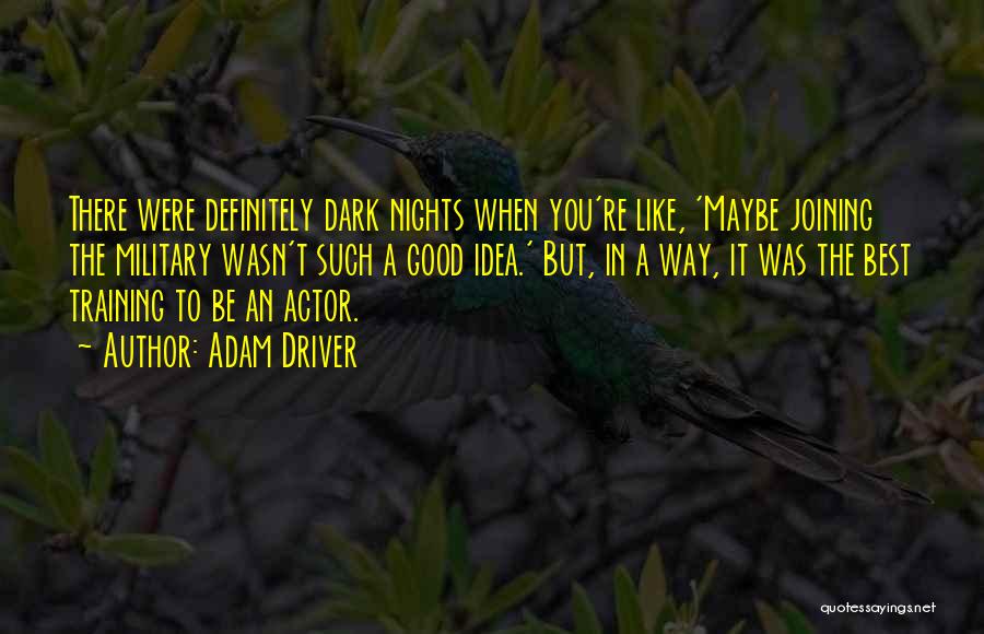 Adam Driver Quotes: There Were Definitely Dark Nights When You're Like, 'maybe Joining The Military Wasn't Such A Good Idea.' But, In A