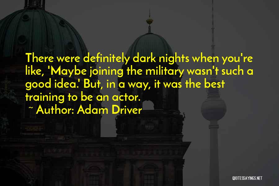 Adam Driver Quotes: There Were Definitely Dark Nights When You're Like, 'maybe Joining The Military Wasn't Such A Good Idea.' But, In A