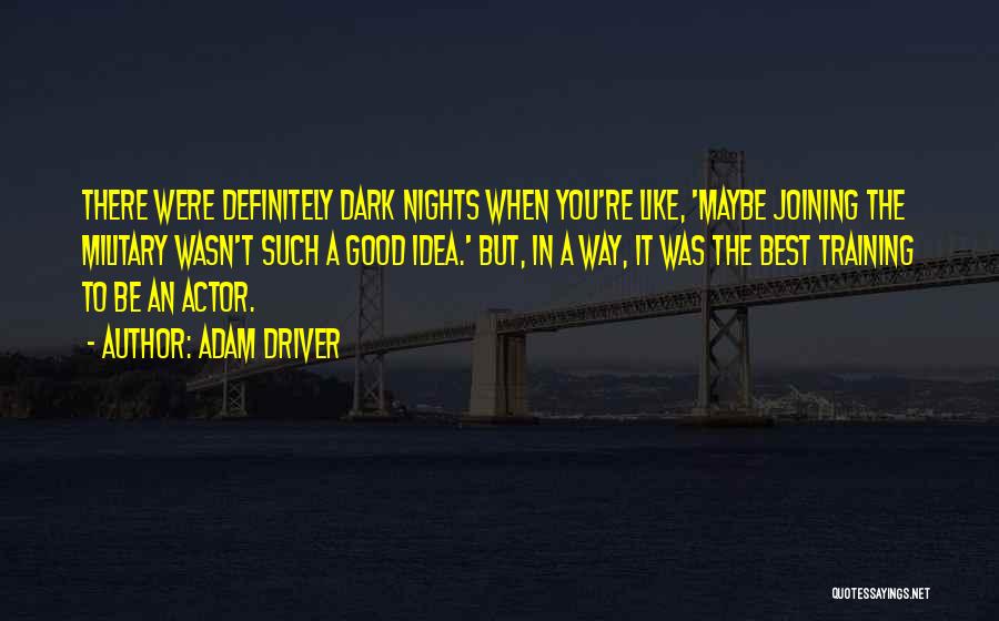 Adam Driver Quotes: There Were Definitely Dark Nights When You're Like, 'maybe Joining The Military Wasn't Such A Good Idea.' But, In A