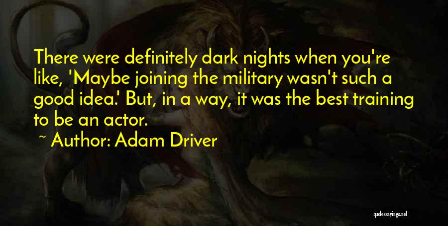 Adam Driver Quotes: There Were Definitely Dark Nights When You're Like, 'maybe Joining The Military Wasn't Such A Good Idea.' But, In A