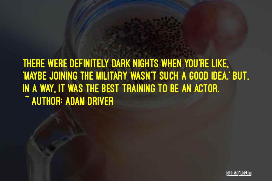 Adam Driver Quotes: There Were Definitely Dark Nights When You're Like, 'maybe Joining The Military Wasn't Such A Good Idea.' But, In A