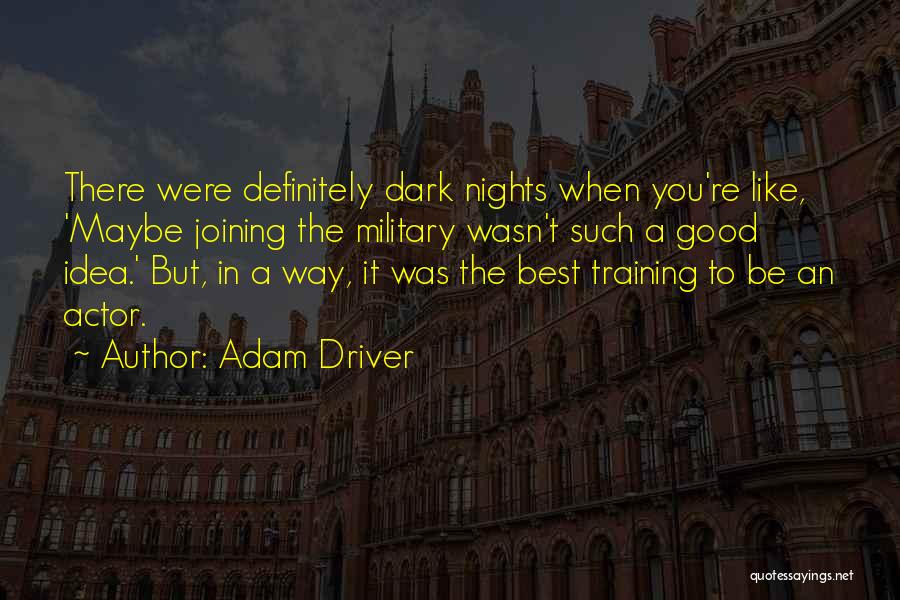 Adam Driver Quotes: There Were Definitely Dark Nights When You're Like, 'maybe Joining The Military Wasn't Such A Good Idea.' But, In A