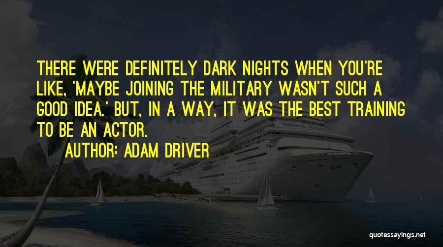 Adam Driver Quotes: There Were Definitely Dark Nights When You're Like, 'maybe Joining The Military Wasn't Such A Good Idea.' But, In A