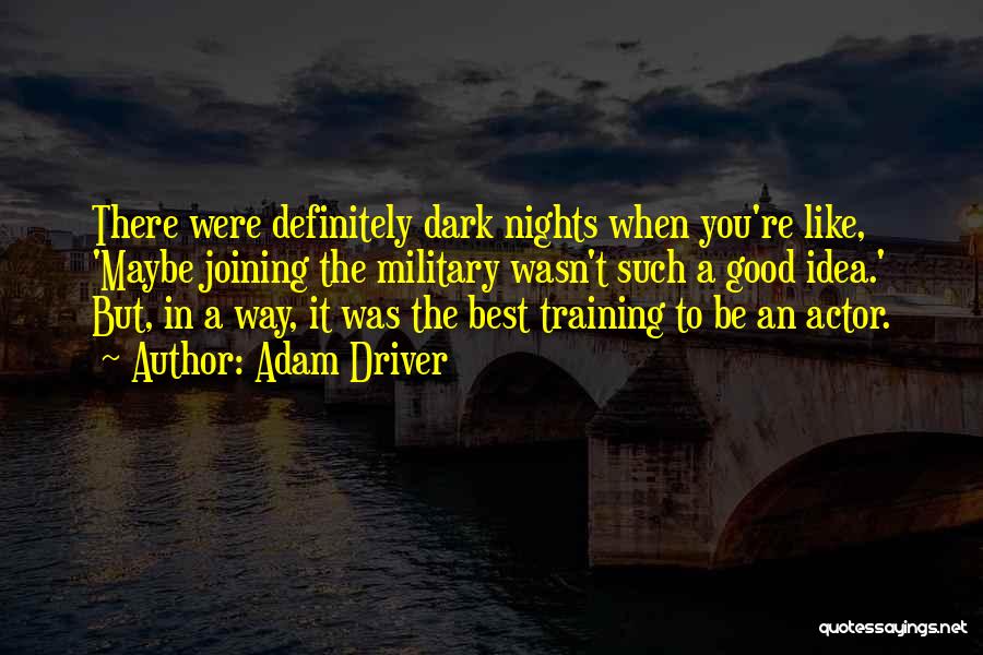Adam Driver Quotes: There Were Definitely Dark Nights When You're Like, 'maybe Joining The Military Wasn't Such A Good Idea.' But, In A