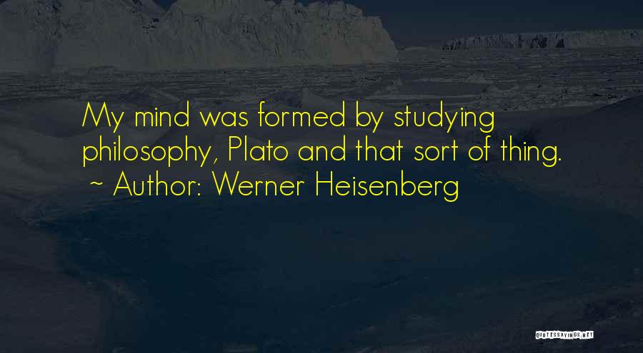 Werner Heisenberg Quotes: My Mind Was Formed By Studying Philosophy, Plato And That Sort Of Thing.