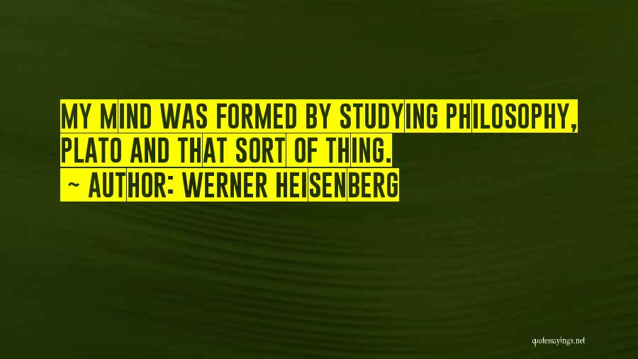 Werner Heisenberg Quotes: My Mind Was Formed By Studying Philosophy, Plato And That Sort Of Thing.