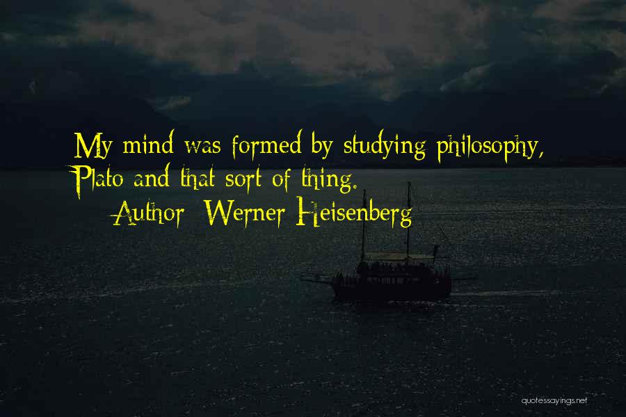 Werner Heisenberg Quotes: My Mind Was Formed By Studying Philosophy, Plato And That Sort Of Thing.