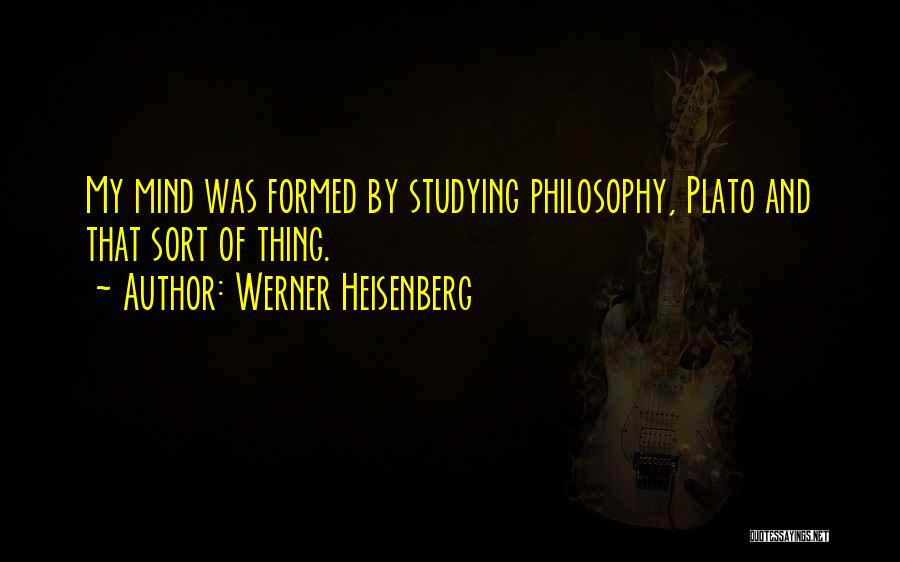 Werner Heisenberg Quotes: My Mind Was Formed By Studying Philosophy, Plato And That Sort Of Thing.