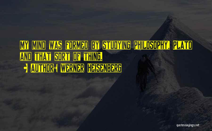 Werner Heisenberg Quotes: My Mind Was Formed By Studying Philosophy, Plato And That Sort Of Thing.