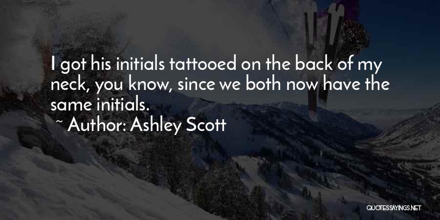 Ashley Scott Quotes: I Got His Initials Tattooed On The Back Of My Neck, You Know, Since We Both Now Have The Same