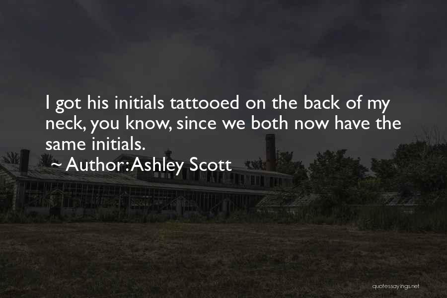 Ashley Scott Quotes: I Got His Initials Tattooed On The Back Of My Neck, You Know, Since We Both Now Have The Same