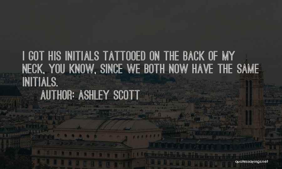 Ashley Scott Quotes: I Got His Initials Tattooed On The Back Of My Neck, You Know, Since We Both Now Have The Same