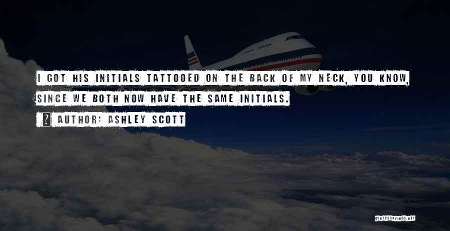 Ashley Scott Quotes: I Got His Initials Tattooed On The Back Of My Neck, You Know, Since We Both Now Have The Same