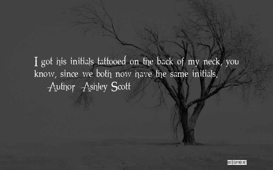 Ashley Scott Quotes: I Got His Initials Tattooed On The Back Of My Neck, You Know, Since We Both Now Have The Same