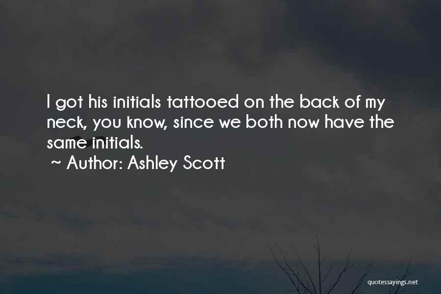 Ashley Scott Quotes: I Got His Initials Tattooed On The Back Of My Neck, You Know, Since We Both Now Have The Same