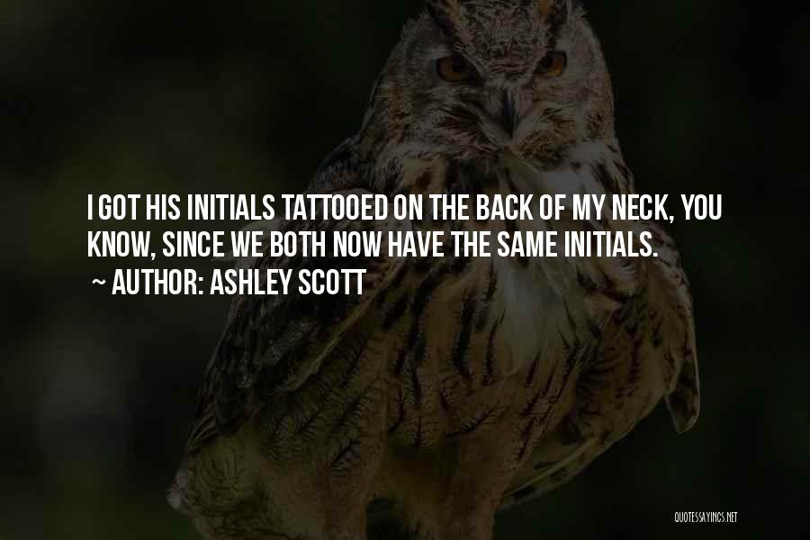 Ashley Scott Quotes: I Got His Initials Tattooed On The Back Of My Neck, You Know, Since We Both Now Have The Same