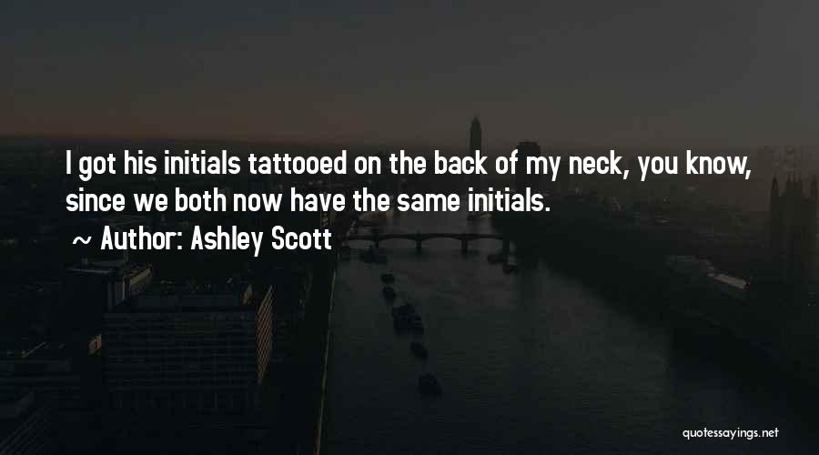 Ashley Scott Quotes: I Got His Initials Tattooed On The Back Of My Neck, You Know, Since We Both Now Have The Same