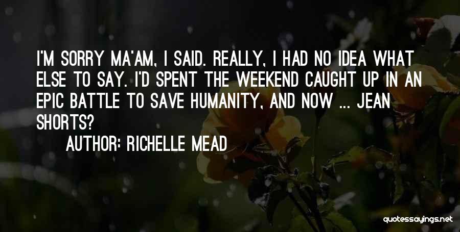 Richelle Mead Quotes: I'm Sorry Ma'am, I Said. Really, I Had No Idea What Else To Say. I'd Spent The Weekend Caught Up