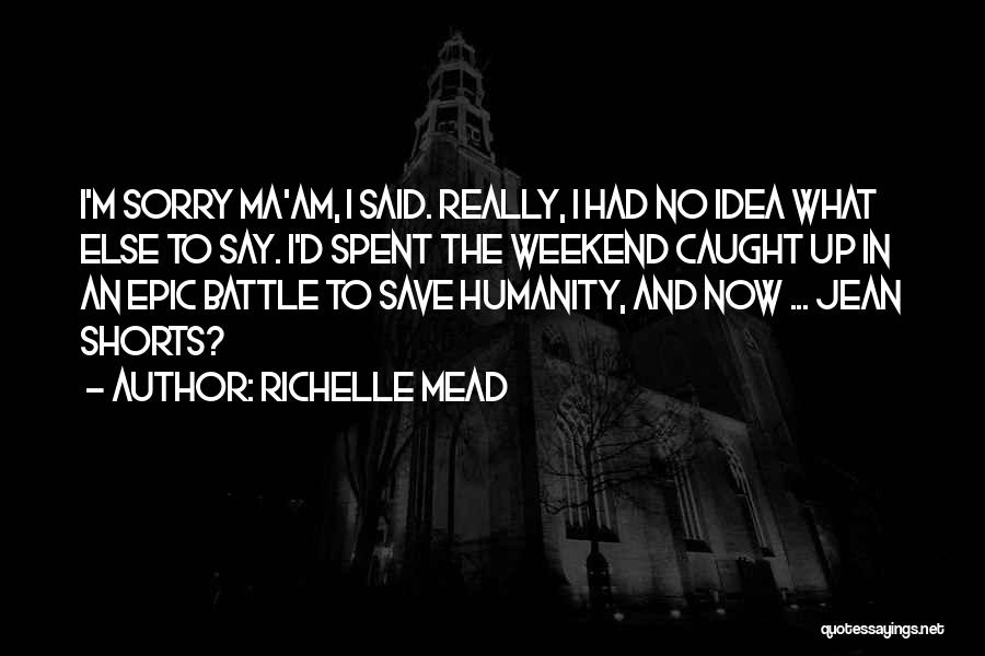 Richelle Mead Quotes: I'm Sorry Ma'am, I Said. Really, I Had No Idea What Else To Say. I'd Spent The Weekend Caught Up